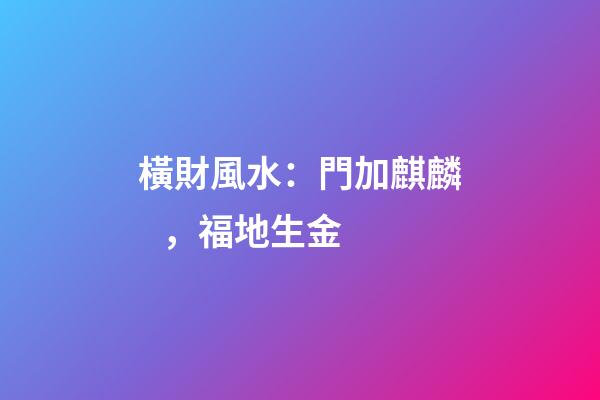橫財風水：門加麒麟，福地生金